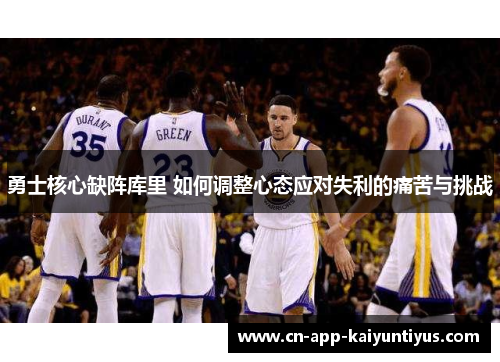 勇士核心缺阵库里 如何调整心态应对失利的痛苦与挑战