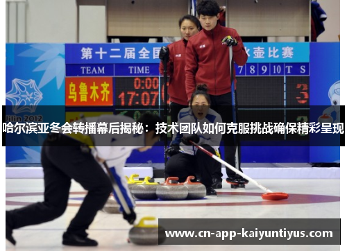 哈尔滨亚冬会转播幕后揭秘：技术团队如何克服挑战确保精彩呈现