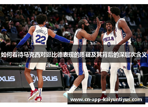 如何看待马克西对恩比德表现的质疑及其背后的深层次含义