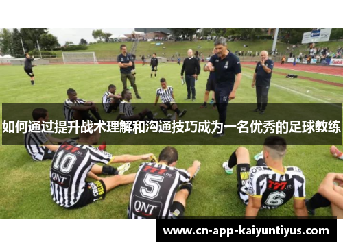 如何通过提升战术理解和沟通技巧成为一名优秀的足球教练