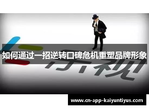 如何通过一招逆转口碑危机重塑品牌形象