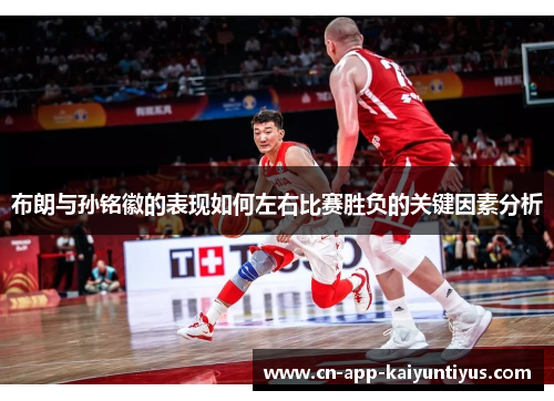 布朗与孙铭徽的表现如何左右比赛胜负的关键因素分析