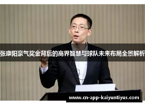 张康阳豪气奖金背后的商界智慧与球队未来布局全景解析