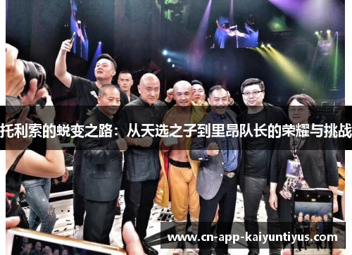 托利索的蜕变之路：从天选之子到里昂队长的荣耀与挑战