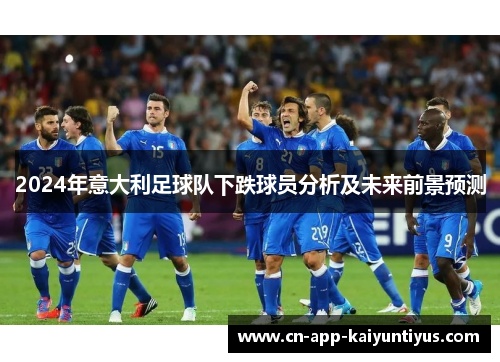 2024年意大利足球队下跌球员分析及未来前景预测