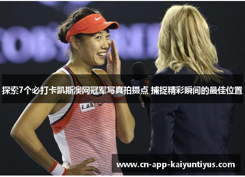 探索7个必打卡凯斯澳网冠军写真拍摄点 捕捉精彩瞬间的最佳位置