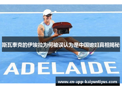 斯瓦泰克的伊埃拉为何被误认为是中国媳妇真相揭秘