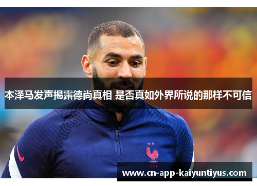 本泽马发声揭露德尚真相 是否真如外界所说的那样不可信