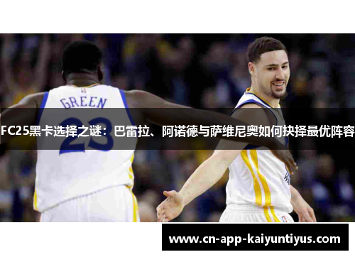 FC25黑卡选择之谜：巴雷拉、阿诺德与萨维尼奥如何抉择最优阵容