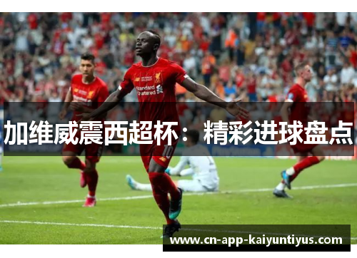 加维威震西超杯：精彩进球盘点