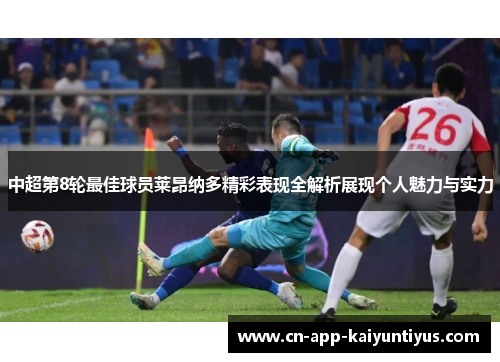 中超第8轮最佳球员莱昂纳多精彩表现全解析展现个人魅力与实力