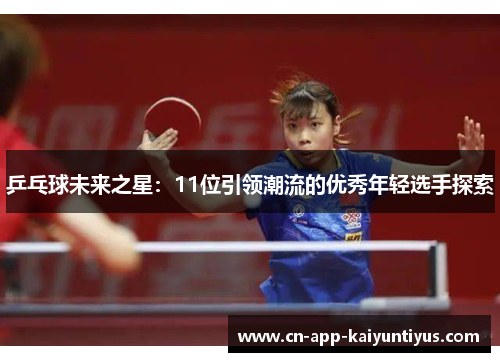 乒乓球未来之星：11位引领潮流的优秀年轻选手探索