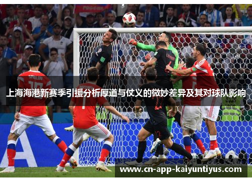 上海海港新赛季引援分析厚道与仗义的微妙差异及其对球队影响 上海海港新赛季引援分析厚道与仗义的微妙差异及其对球队影响