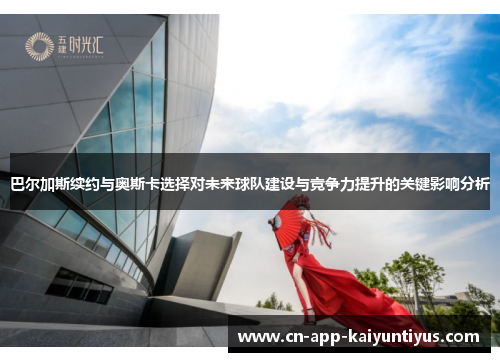 巴尔加斯续约与奥斯卡选择对未来球队建设与竞争力提升的关键影响分析