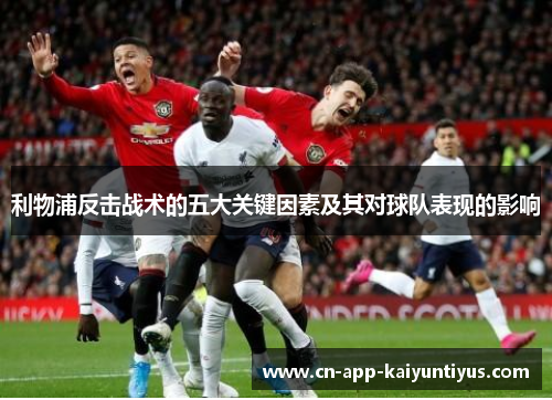 利物浦反击战术的五大关键因素及其对球队表现的影响