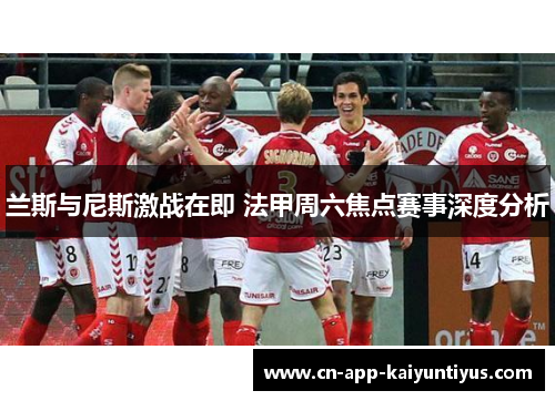 兰斯与尼斯激战在即 法甲周六焦点赛事深度分析