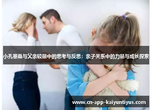 小孔塞桑与父亲较量中的思考与反思：亲子关系中的力量与成长探索