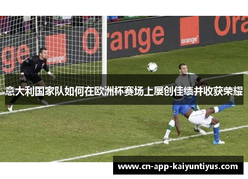 意大利国家队如何在欧洲杯赛场上屡创佳绩并收获荣耀