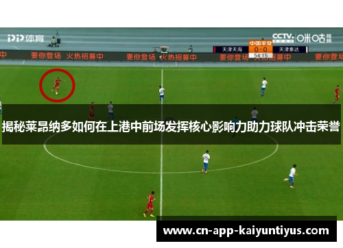揭秘莱昂纳多如何在上港中前场发挥核心影响力助力球队冲击荣誉