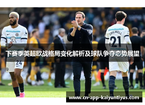 下赛季英超欧战格局变化解析及球队争夺态势展望
