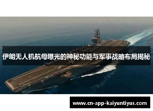 伊朗无人机航母曝光的神秘功能与军事战略布局揭秘