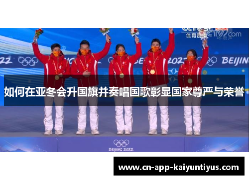 如何在亚冬会升国旗并奏唱国歌彰显国家尊严与荣誉