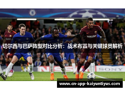 切尔西与巴萨阵型对比分析：战术布置与关键球员解析