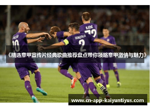 《精选意甲宣传片经典歌曲推荐盘点带你领略意甲激情与魅力》