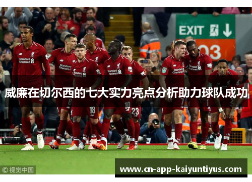 威廉在切尔西的七大实力亮点分析助力球队成功