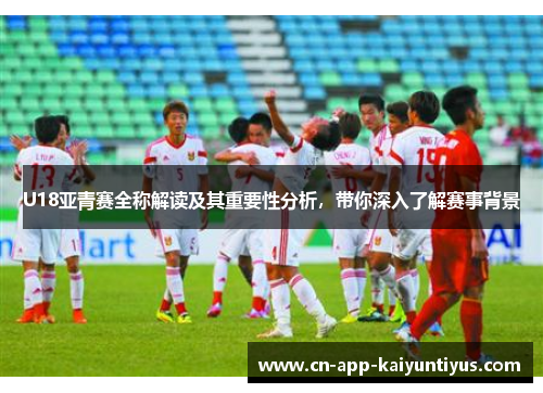 U18亚青赛全称解读及其重要性分析，带你深入了解赛事背景
