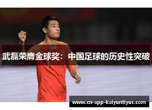 武磊荣膺金球奖：中国足球的历史性突破