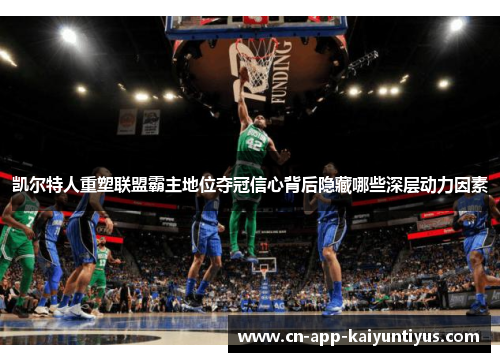 凯尔特人重塑联盟霸主地位夺冠信心背后隐藏哪些深层动力因素