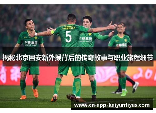 揭秘北京国安新外援背后的传奇故事与职业旅程细节