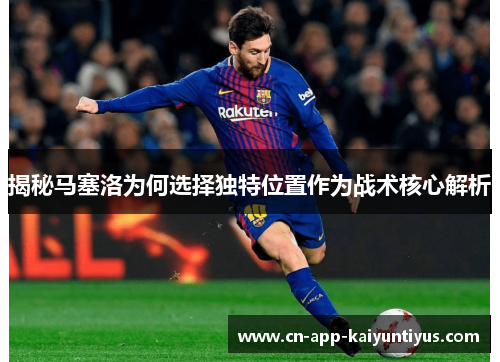 揭秘马塞洛为何选择独特位置作为战术核心解析