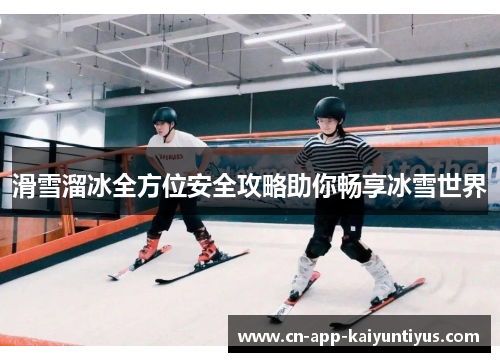 滑雪溜冰全方位安全攻略助你畅享冰雪世界