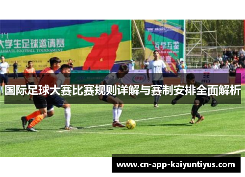 国际足球大赛比赛规则详解与赛制安排全面解析