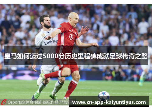 皇马如何迈过5000分历史里程碑成就足球传奇之路