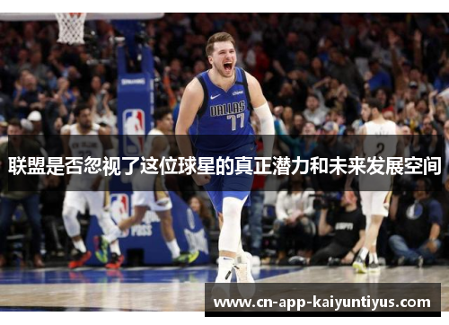 联盟是否忽视了这位球星的真正潜力和未来发展空间