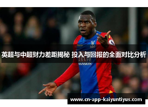 英超与中超财力差距揭秘 投入与回报的全面对比分析