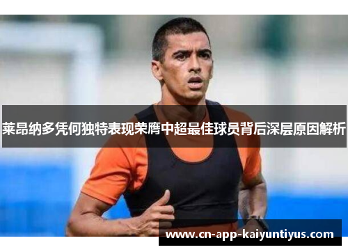 莱昂纳多凭何独特表现荣膺中超最佳球员背后深层原因解析