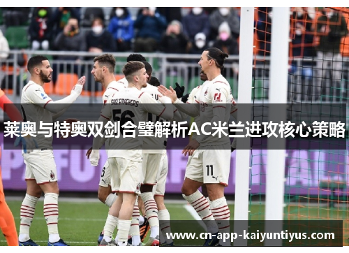莱奥与特奥双剑合璧解析AC米兰进攻核心策略