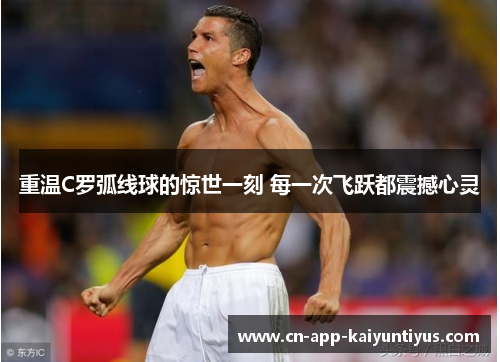 重温C罗弧线球的惊世一刻 每一次飞跃都震撼心灵