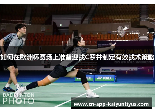 如何在欧洲杯赛场上准备迎战C罗并制定有效战术策略