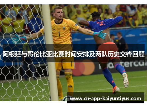 阿根廷与哥伦比亚比赛时间安排及两队历史交锋回顾