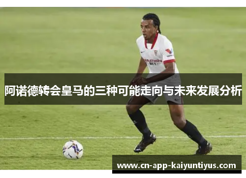 阿诺德转会皇马的三种可能走向与未来发展分析