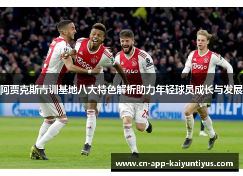 阿贾克斯青训基地八大特色解析助力年轻球员成长与发展