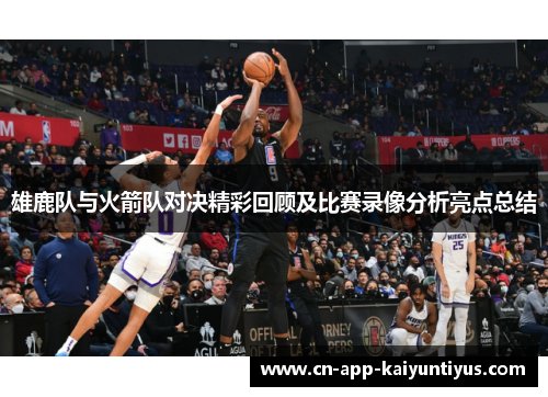 雄鹿队与火箭队对决精彩回顾及比赛录像分析亮点总结