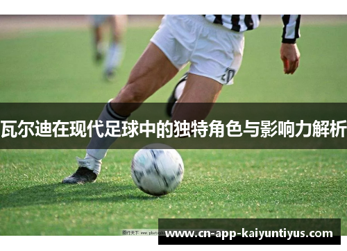 瓦尔迪在现代足球中的独特角色与影响力解析