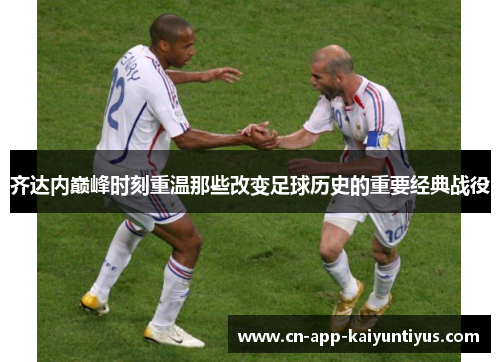 齐达内巅峰时刻重温那些改变足球历史的重要经典战役