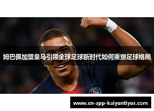 姆巴佩加盟皇马引领全球足球新时代如何重塑足球格局